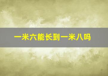 一米六能长到一米八吗