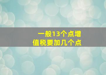 一般13个点增值税要加几个点