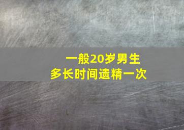 一般20岁男生多长时间遗精一次