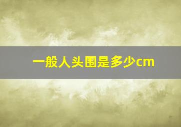 一般人头围是多少cm