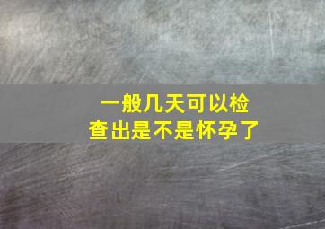 一般几天可以检查出是不是怀孕了