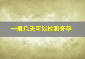 一般几天可以检测怀孕