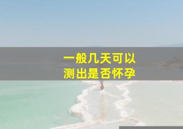 一般几天可以测出是否怀孕