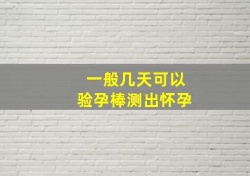 一般几天可以验孕棒测出怀孕