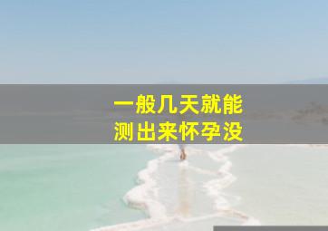 一般几天就能测出来怀孕没