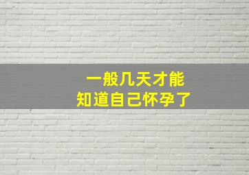 一般几天才能知道自己怀孕了