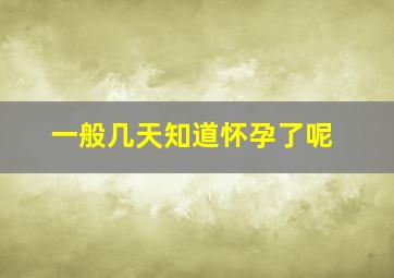 一般几天知道怀孕了呢