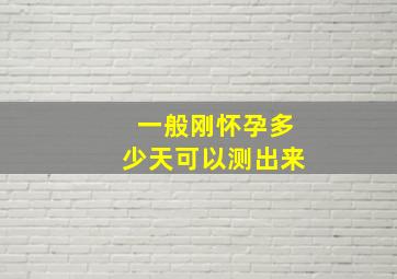 一般刚怀孕多少天可以测出来