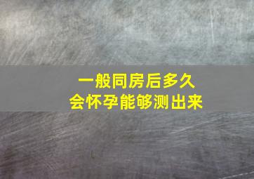 一般同房后多久会怀孕能够测出来