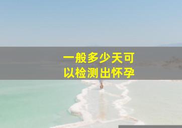 一般多少天可以检测出怀孕