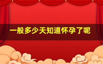 一般多少天知道怀孕了呢