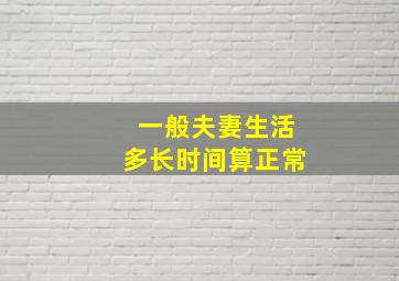 一般夫妻生活多长时间算正常