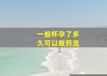 一般怀孕了多久可以做药流