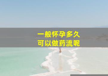 一般怀孕多久可以做药流呢