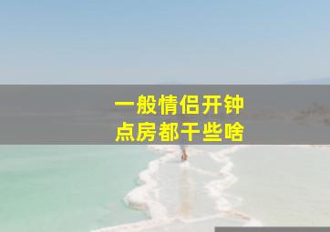 一般情侣开钟点房都干些啥