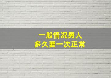 一般情况男人多久要一次正常