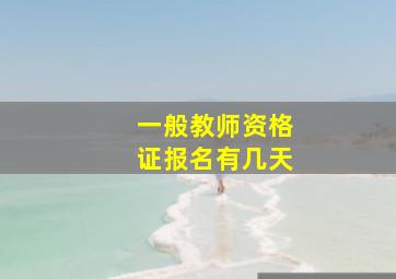 一般教师资格证报名有几天