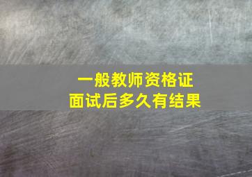 一般教师资格证面试后多久有结果