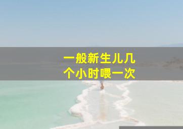 一般新生儿几个小时喂一次