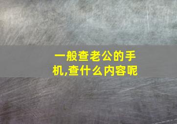 一般查老公的手机,查什么内容呢