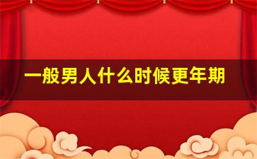 一般男人什么时候更年期