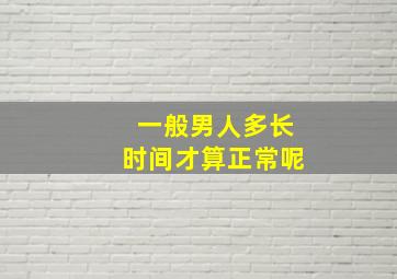 一般男人多长时间才算正常呢