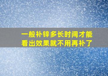 一般补锌多长时间才能看出效果就不用再补了