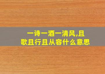 一诗一酒一清风,且歌且行且从容什么意思