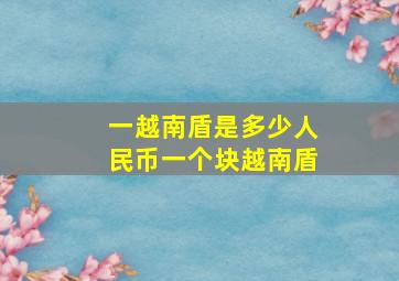 一越南盾是多少人民币一个块越南盾