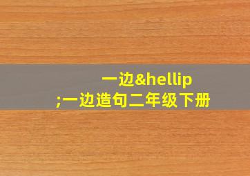 一边…一边造句二年级下册