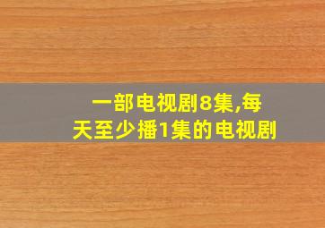 一部电视剧8集,每天至少播1集的电视剧