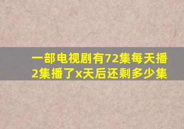 一部电视剧有72集每天播2集播了x天后还剩多少集