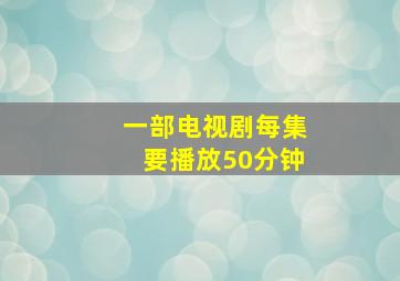 一部电视剧每集要播放50分钟