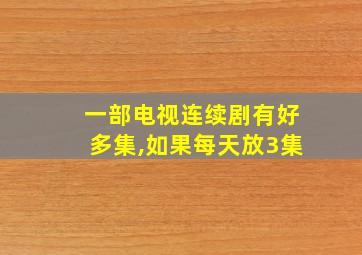 一部电视连续剧有好多集,如果每天放3集