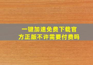 一键加速免费下载官方正版不许需要付费吗