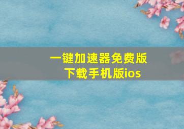 一键加速器免费版下载手机版ios