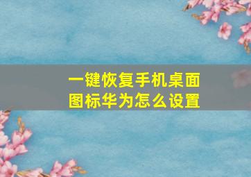 一键恢复手机桌面图标华为怎么设置