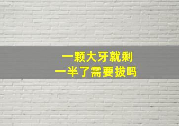 一颗大牙就剩一半了需要拔吗