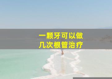 一颗牙可以做几次根管治疗