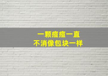 一颗痘痘一直不消像包块一样