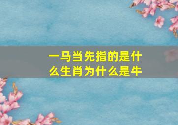 一马当先指的是什么生肖为什么是牛