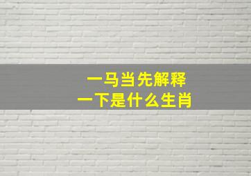 一马当先解释一下是什么生肖