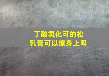 丁酸氢化可的松乳膏可以擦身上吗