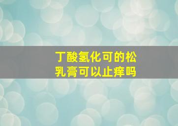 丁酸氢化可的松乳膏可以止痒吗