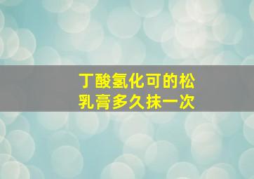 丁酸氢化可的松乳膏多久抹一次