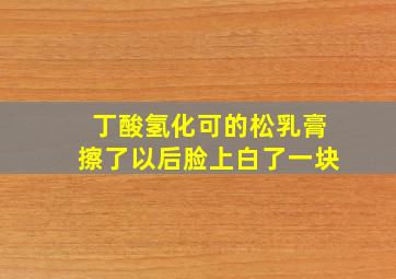 丁酸氢化可的松乳膏擦了以后脸上白了一块