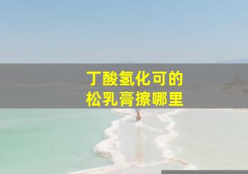 丁酸氢化可的松乳膏擦哪里