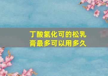 丁酸氢化可的松乳膏最多可以用多久