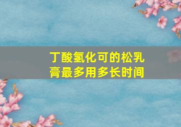 丁酸氢化可的松乳膏最多用多长时间