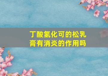 丁酸氢化可的松乳膏有消炎的作用吗